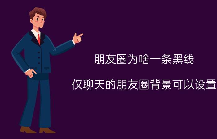 朋友圈为啥一条黑线 仅聊天的朋友圈背景可以设置？